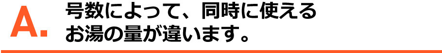 A.号数によって同時に使えるお湯の量が違います。