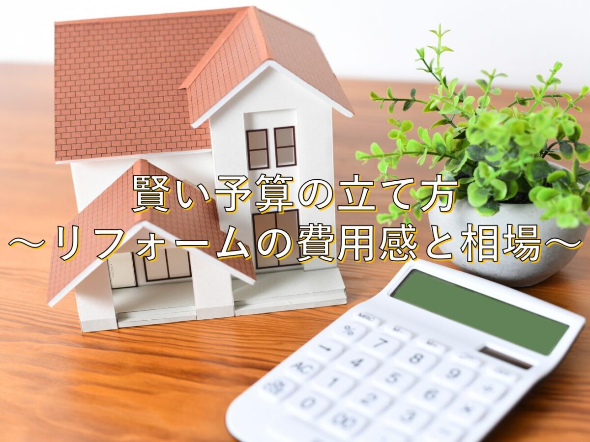 賢い予算の立て方 ～リフォームの費用感と相場～